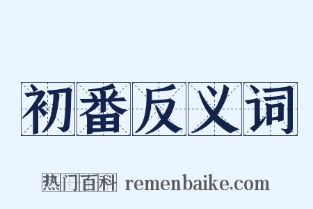 初番反义词是什么意思的图片